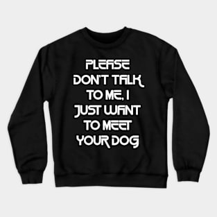 Please Don't Talk To Me, I Just Want To Meet Your Dog Crewneck Sweatshirt